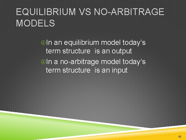 EQUILIBRIUM VS NO-ARBITRAGE MODELS In an equilibrium model today’s term structure is an output