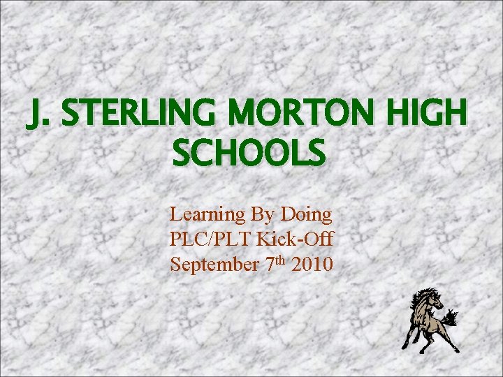 J. STERLING MORTON HIGH SCHOOLS Learning By Doing PLC/PLT Kick-Off September 7 th 2010