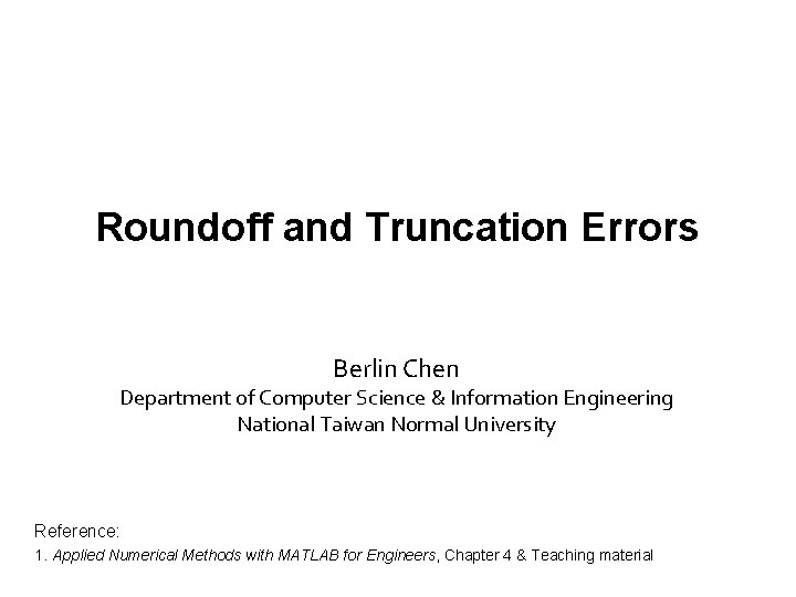 Roundoff and Truncation Errors Berlin Chen Department of Computer Science & Information Engineering National