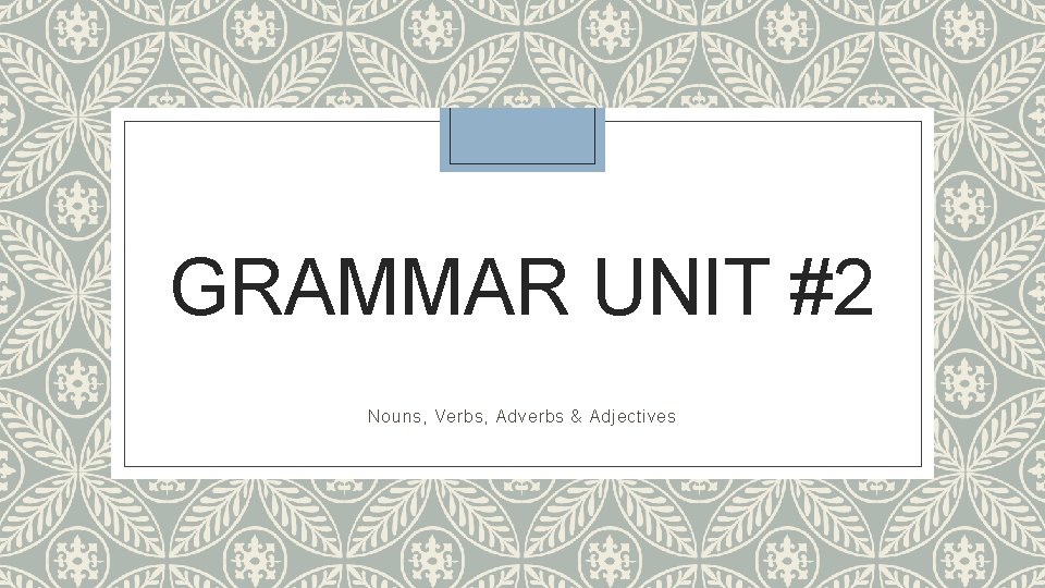 GRAMMAR UNIT #2 Nouns, Verbs, Adverbs & Adjectives 