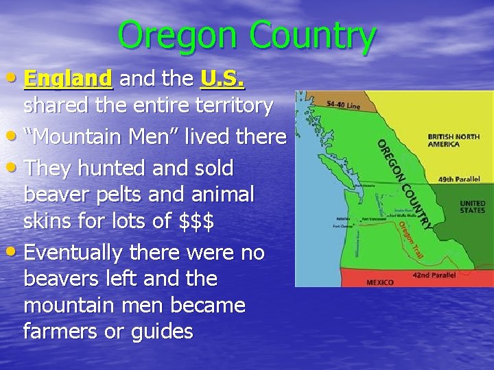 Oregon Country • England the U. S. shared the entire territory • “Mountain Men”
