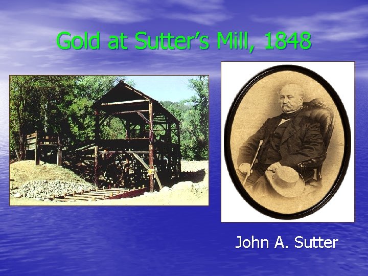 Gold at Sutter’s Mill, 1848 John A. Sutter 