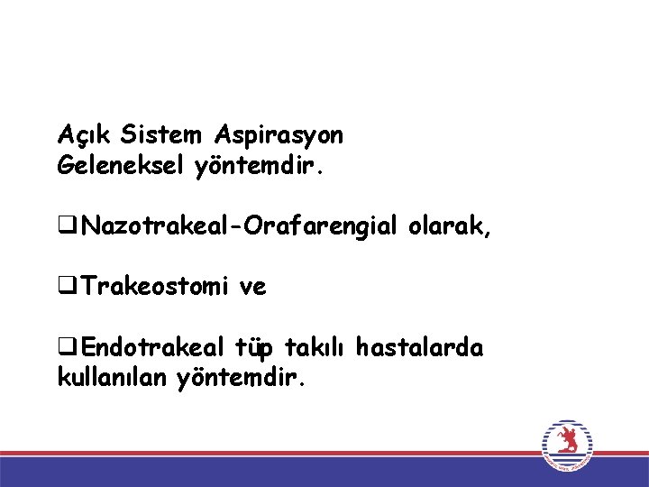 Açık Sistem Aspirasyon Geleneksel yöntemdir. q. Nazotrakeal-Orafarengial olarak, q. Trakeostomi ve q. Endotrakeal tüp