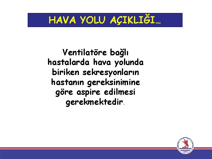 HAVA YOLU AÇIKLIĞI… Ventilatöre bağlı hastalarda hava yolunda biriken sekresyonların hastanın gereksinimine göre aspire HAVA YOLU AÇIKLIĞI… Ventilatöre bağlı hastalarda hava yolunda biriken sekresyonların hastanın gereksinimine göre aspire