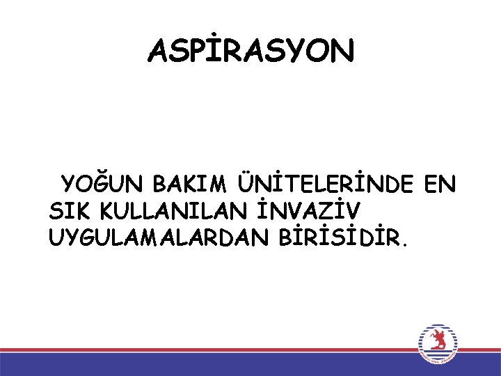 ASPİRASYON • Hastaların solunum sistemi sekresyonlarının negatif basınçla çalışan bir vakum cihazı ile dışarı