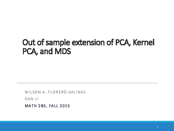 Out of sample extension of PCA, Kernel PCA, and MDS WILSON A. FLORERO-SALINAS DAN