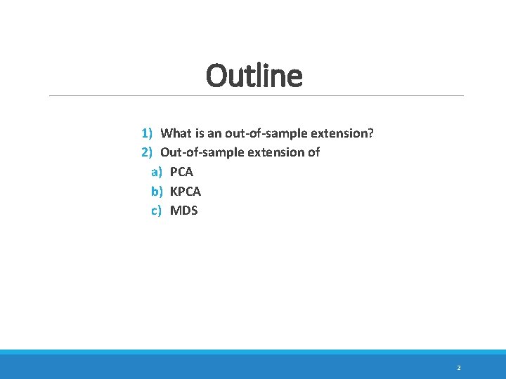 Outline 1) What is an out-of-sample extension? 2) Out-of-sample extension of a) PCA b)