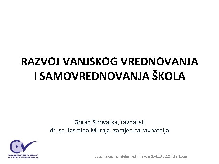 RAZVOJ VANJSKOG VREDNOVANJA I SAMOVREDNOVANJA ŠKOLA Goran Sirovatka, ravnatelj dr. sc. Jasmina Muraja, zamjenica RAZVOJ VANJSKOG VREDNOVANJA I SAMOVREDNOVANJA ŠKOLA Goran Sirovatka, ravnatelj dr. sc. Jasmina Muraja, zamjenica