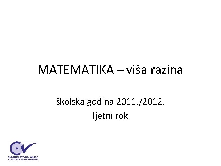 MATEMATIKA viša razina školska godina 2011. /2012. ljetni rok MATEMATIKA viša razina školska godina 2011. /2012. ljetni rok