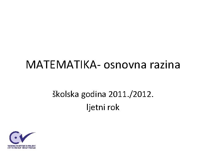 MATEMATIKA- osnovna razina školska godina 2011. /2012. ljetni rok MATEMATIKA- osnovna razina školska godina 2011. /2012. ljetni rok