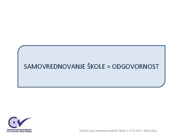 SAMOVREDNOVANJE ŠKOLE = ODGOVORNOST Stručni skup ravnatelja srednjih škola, 2. -4. 10. 2012. Mali SAMOVREDNOVANJE ŠKOLE = ODGOVORNOST Stručni skup ravnatelja srednjih škola, 2. -4. 10. 2012. Mali