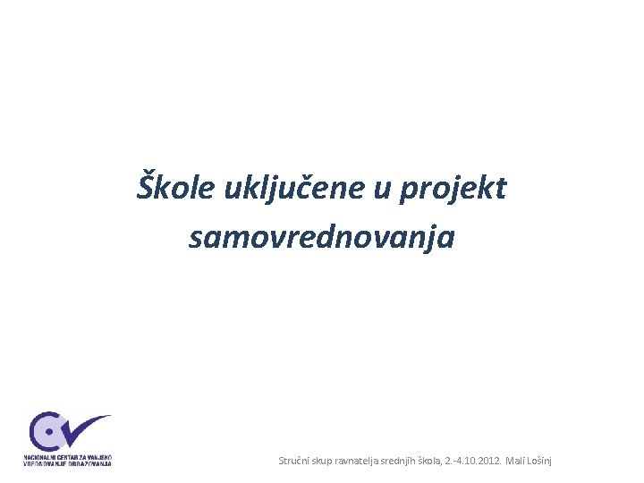 Škole uključene u projekt samovrednovanja Stručni skup ravnatelja srednjih škola, 2. -4. 10. 2012. Škole uključene u projekt samovrednovanja Stručni skup ravnatelja srednjih škola, 2. -4. 10. 2012.