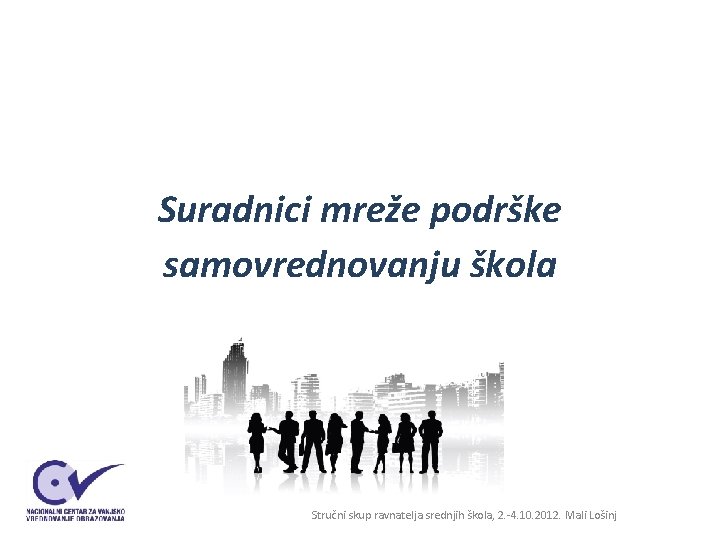 Suradnici mreže podrške samovrednovanju škola Stručni skup ravnatelja srednjih škola, 2. -4. 10. 2012. Suradnici mreže podrške samovrednovanju škola Stručni skup ravnatelja srednjih škola, 2. -4. 10. 2012.