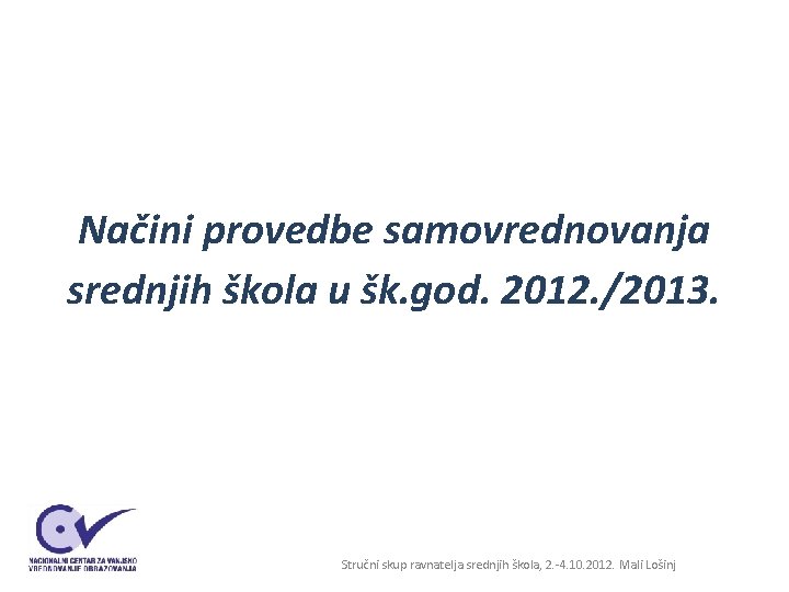 Načini provedbe samovrednovanja srednjih škola u šk. god. 2012. /2013. Stručni skup ravnatelja srednjih Načini provedbe samovrednovanja srednjih škola u šk. god. 2012. /2013. Stručni skup ravnatelja srednjih