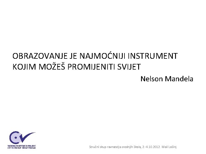 OBRAZOVANJE JE NAJMOĆNIJI INSTRUMENT KOJIM MOŽEŠ PROMIJENITI SVIJET Nelson Mandela Stručni skup ravnatelja srednjih OBRAZOVANJE JE NAJMOĆNIJI INSTRUMENT KOJIM MOŽEŠ PROMIJENITI SVIJET Nelson Mandela Stručni skup ravnatelja srednjih