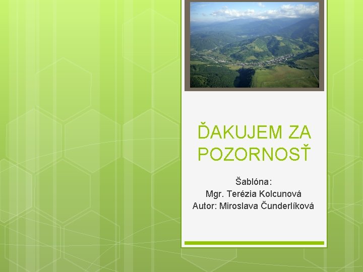 ĎAKUJEM ZA POZORNOSŤ Šablóna: Mgr. Terézia Kolcunová Autor: Miroslava Čunderlíková 