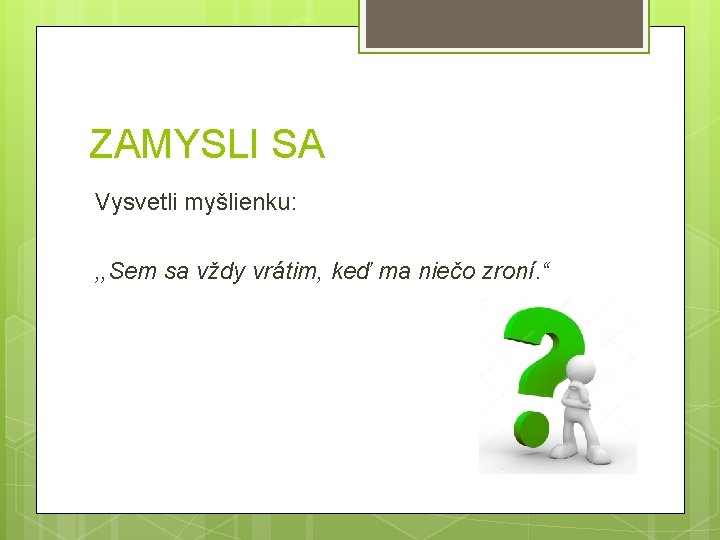 ZAMYSLI SA Vysvetli myšlienku: , , Sem sa vždy vrátim, keď ma niečo zroní.