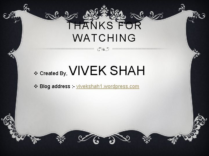 THANKS FOR WATCHING v Created By, VIVEK SHAH v Blog address : - vivekshah