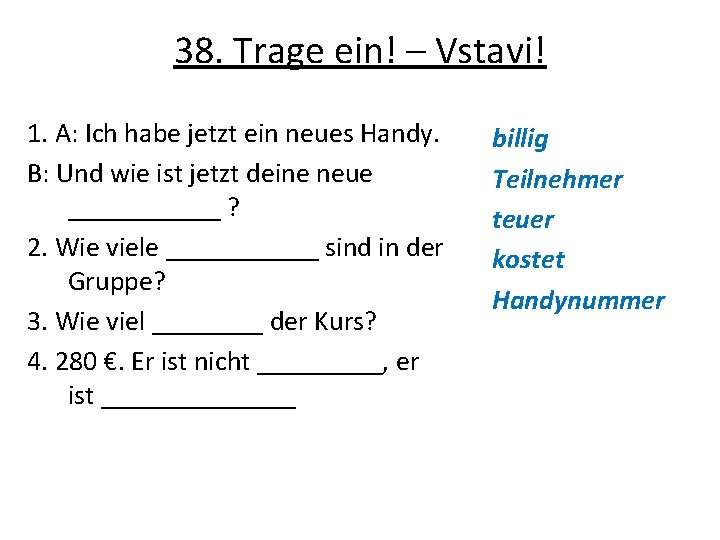 38. Trage ein! – Vstavi! 1. A: Ich habe jetzt ein neues Handy. B: