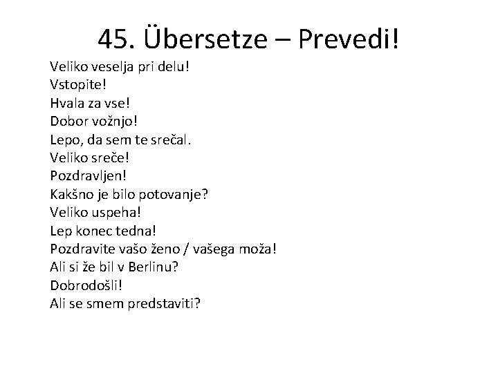 45. Übersetze – Prevedi! Veliko veselja pri delu! Vstopite! Hvala za vse! Dobor vožnjo!