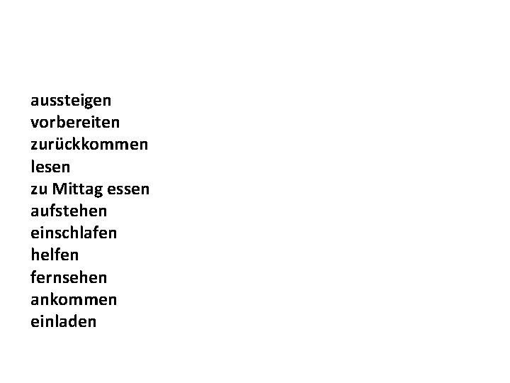 aussteigen vorbereiten zurückkommen lesen zu Mittag essen aufstehen einschlafen helfen fernsehen ankommen einladen 