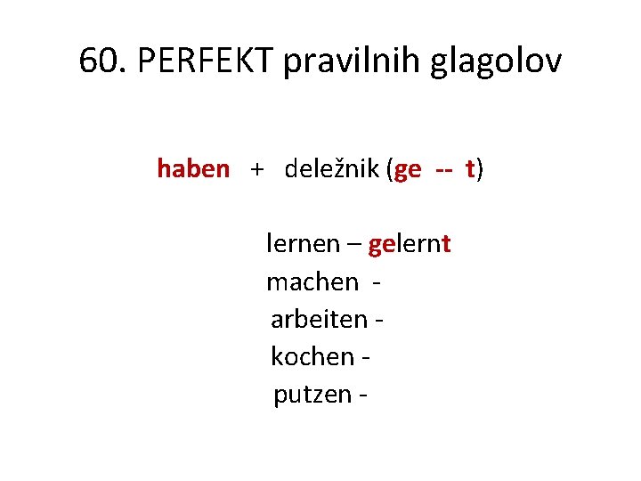 60. PERFEKT pravilnih glagolov haben + deležnik (ge -- t) lernen – gelernt machen