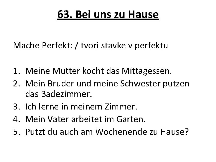 63. Bei uns zu Hause Mache Perfekt: / tvori stavke v perfektu 1. Meine