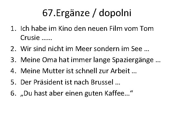 67. Ergänze / dopolni 1. Ich habe im Kino den neuen Film vom Tom