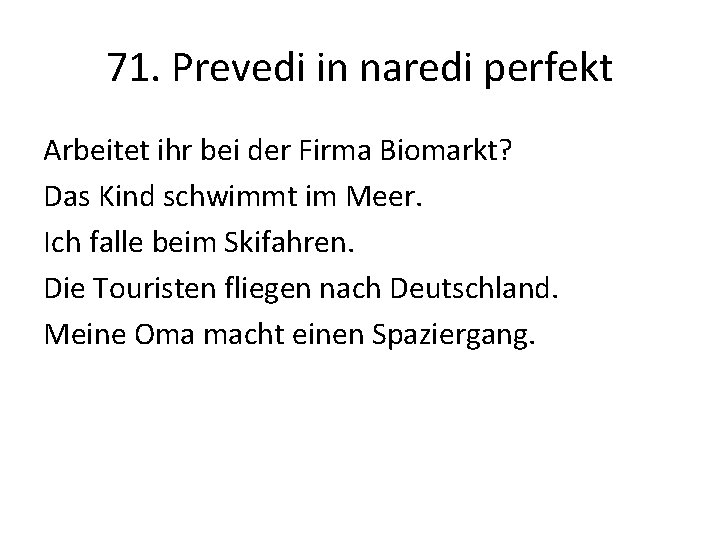 71. Prevedi in naredi perfekt Arbeitet ihr bei der Firma Biomarkt? Das Kind schwimmt