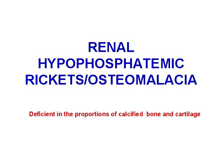 RENAL HYPOPHOSPHATEMIC RICKETSOSTEOMALACIA Deficient in the proportions of