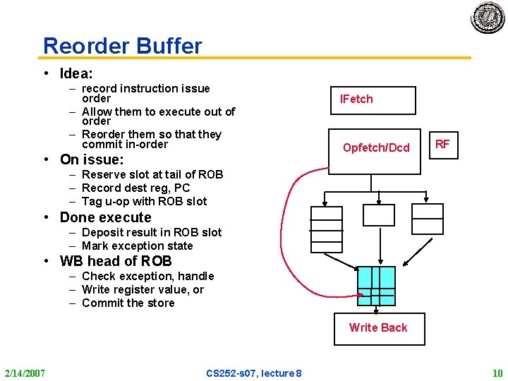 Reorder Buffer • Idea: – record instruction issue order – Allow them to execute