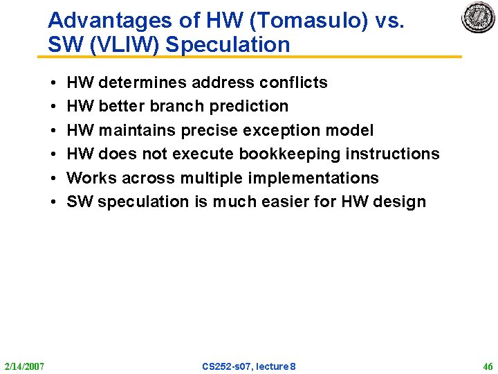 Advantages of HW (Tomasulo) vs. SW (VLIW) Speculation • • • 2/14/2007 HW determines