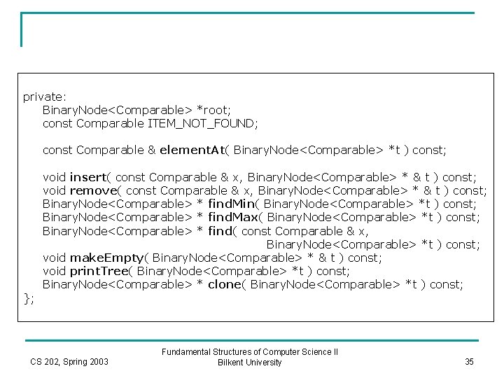 private: Binary. Node<Comparable> *root; const Comparable ITEM_NOT_FOUND; const Comparable & element. At( Binary. Node<Comparable>