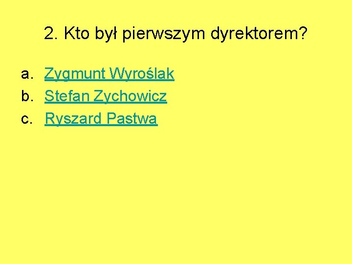 2. Kto był pierwszym dyrektorem? a. Zygmunt Wyroślak b. Stefan Zychowicz c. Ryszard Pastwa