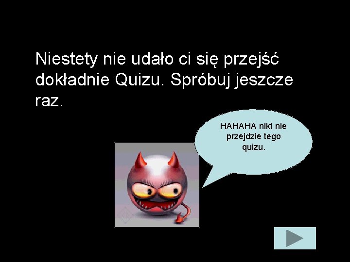 Niestety nie udało ci się przejść dokładnie Quizu. Spróbuj jeszcze raz. HAHAHA nikt nie