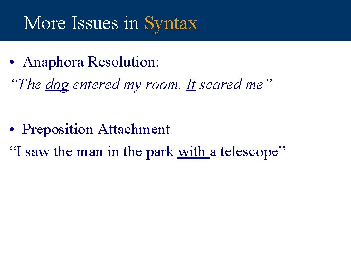 More Issues in Syntax • Anaphora Resolution: “The dog entered my room. It scared