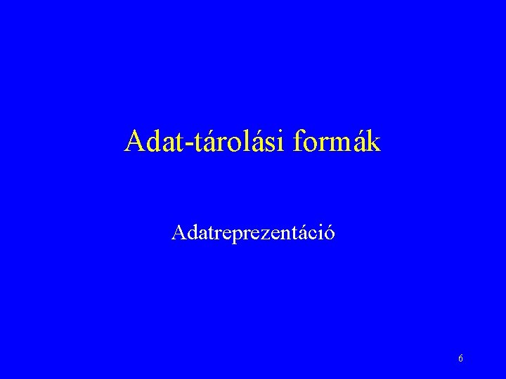 Adat-tárolási formák Adatreprezentáció 6 