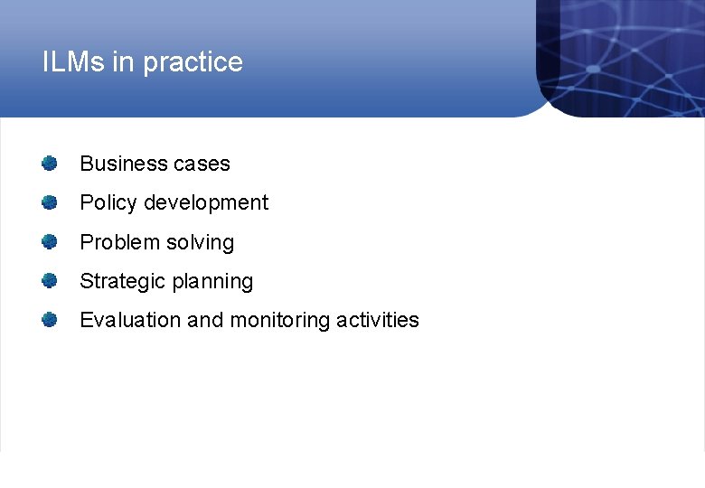 ILMs in practice Business cases Policy development Problem solving Strategic planning Evaluation and monitoring