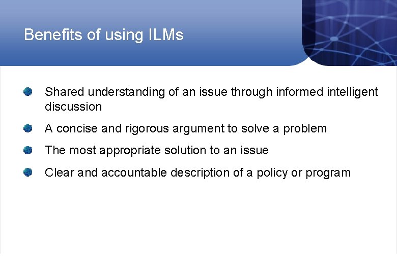 Benefits of using ILMs Shared understanding of an issue through informed intelligent discussion A