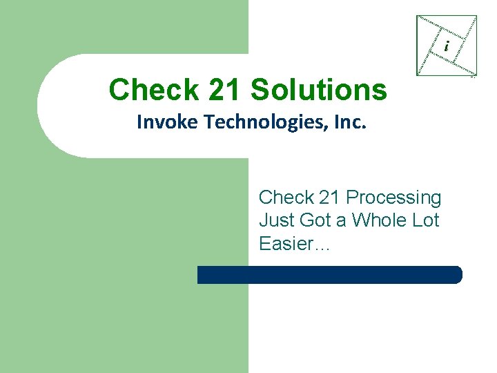 Check 21 Solutions Invoke Technologies, Inc. Check 21 Processing Just Got a Whole Lot