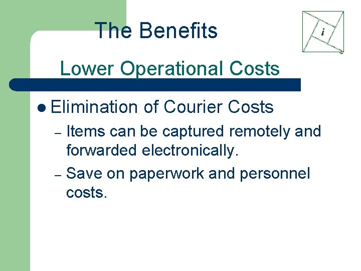 The Benefits Lower Operational Costs l Elimination of Courier Costs Items can be captured