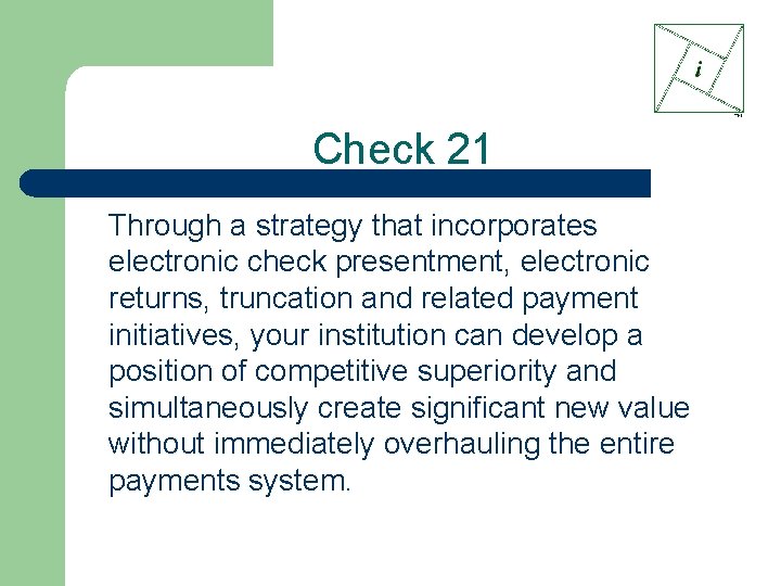 Check 21 Through a strategy that incorporates electronic check presentment, electronic returns, truncation and