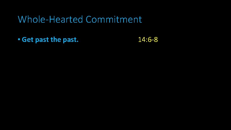 Whole-Hearted Commitment • Get past the past. 14: 6 -8 