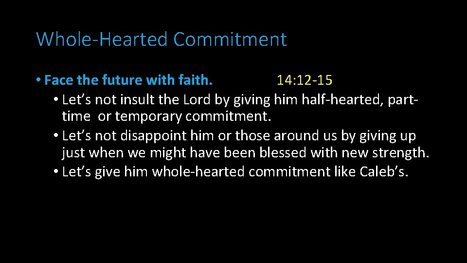 Whole-Hearted Commitment • Face the future with faith. 14: 12 -15 • Let’s not