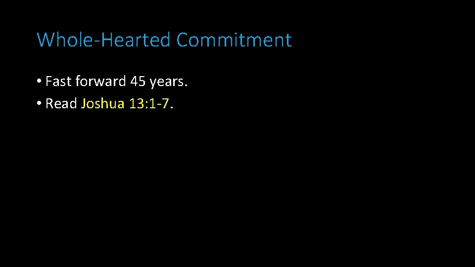 Whole-Hearted Commitment • Fast forward 45 years. • Read Joshua 13: 1 -7. 