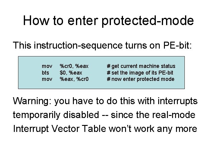 How to enter protected-mode This instruction-sequence turns on PE-bit: mov bts mov %cr 0,