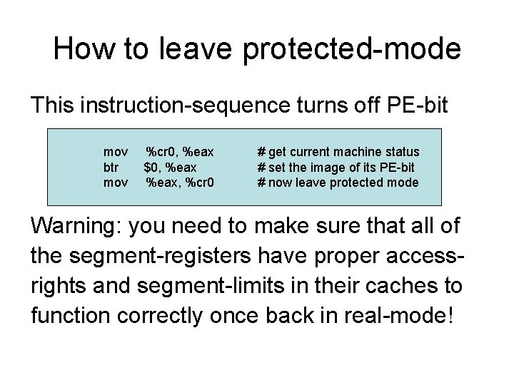 How to leave protected-mode This instruction-sequence turns off PE-bit mov btr mov %cr 0,