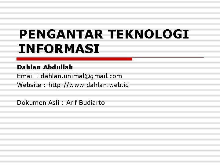 PENGANTAR TEKNOLOGI INFORMASI Dahlan Abdullah Email : dahlan. unimal@gmail. com Website : http: //www.