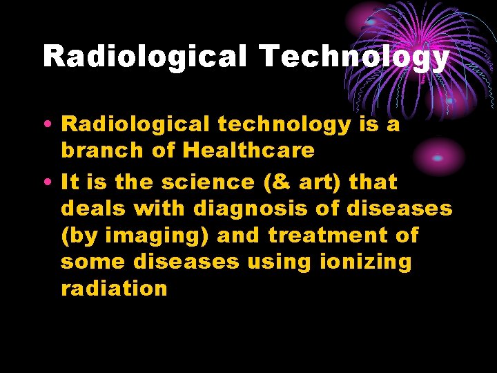 Radiological Technology • Radiological technology is a branch of Healthcare • It is the