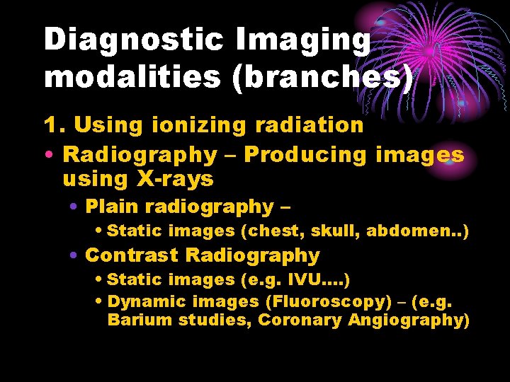 Diagnostic Imaging modalities (branches) 1. Using ionizing radiation • Radiography – Producing images using
